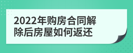 2022年购房合同解除后房屋如何返还