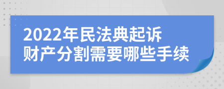 2022年民法典起诉财产分割需要哪些手续