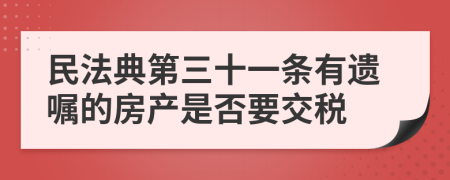 民法典第三十一条有遗嘱的房产是否要交税