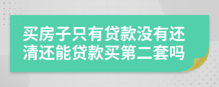 买房子只有贷款没有还清还能贷款买第二套吗