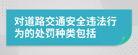 对道路交通安全违法行为的处罚种类包括