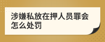 涉嫌私放在押人员罪会怎么处罚