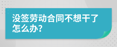 没签劳动合同不想干了怎么办？