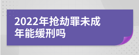 2022年抢劫罪未成年能缓刑吗