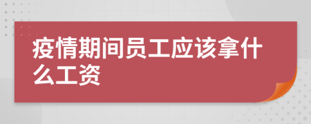 疫情期间员工应该拿什么工资