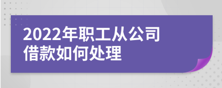 2022年职工从公司借款如何处理