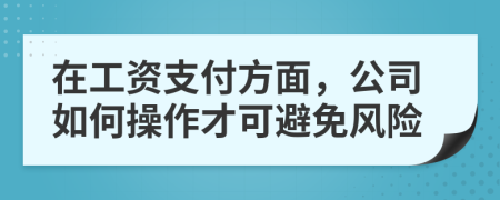 在工资支付方面，公司如何操作才可避免风险