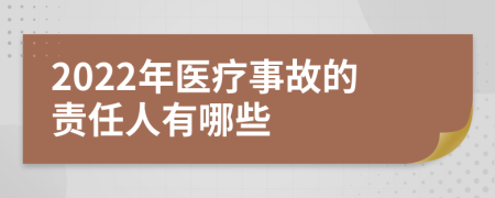 2022年医疗事故的责任人有哪些