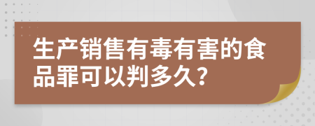 生产销售有毒有害的食品罪可以判多久？