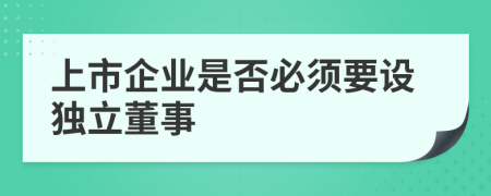 上市企业是否必须要设独立董事