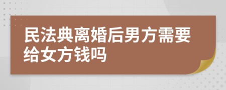 民法典离婚后男方需要给女方钱吗