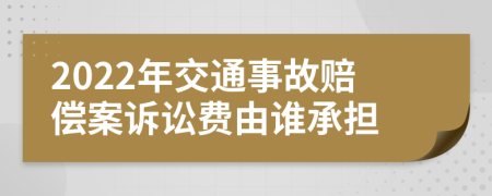 2022年交通事故赔偿案诉讼费由谁承担