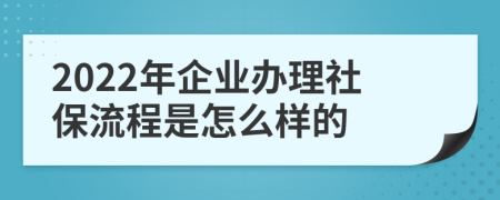2022年企业办理社保流程是怎么样的