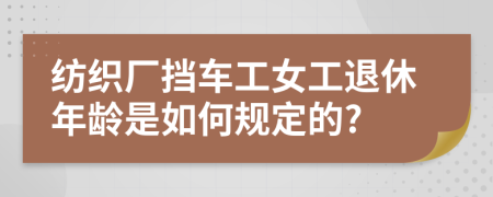 纺织厂挡车工女工退休年龄是如何规定的?