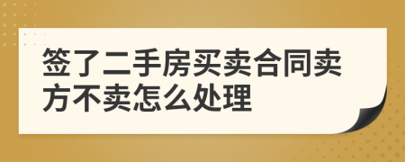 签了二手房买卖合同卖方不卖怎么处理