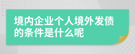 境内企业个人境外发债的条件是什么呢