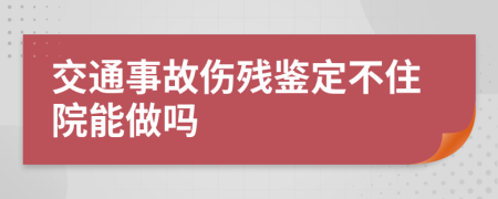 交通事故伤残鉴定不住院能做吗