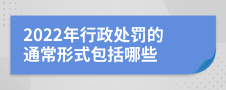 2022年行政处罚的通常形式包括哪些