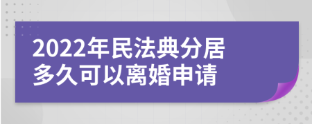 2022年民法典分居多久可以离婚申请