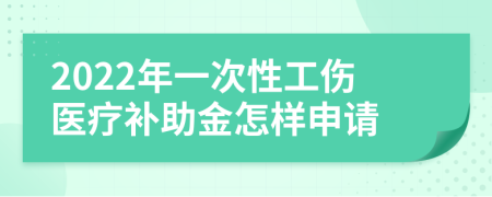 2022年一次性工伤医疗补助金怎样申请