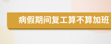 病假期间复工算不算加班