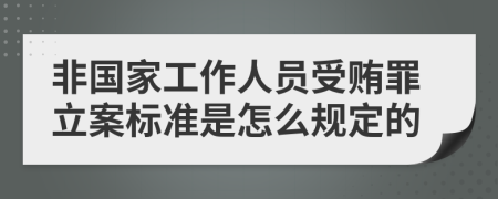 非国家工作人员受贿罪立案标准是怎么规定的