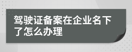 驾驶证备案在企业名下了怎么办理
