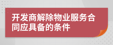 开发商解除物业服务合同应具备的条件