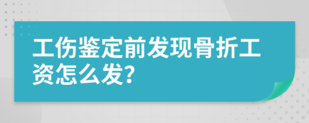 工伤鉴定前发现骨折工资怎么发？