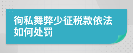 徇私舞弊少征税款依法如何处罚