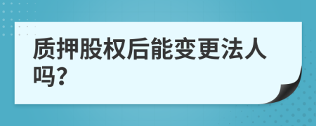 质押股权后能变更法人吗？