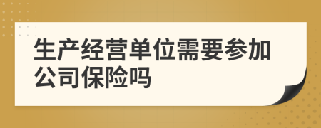 生产经营单位需要参加公司保险吗