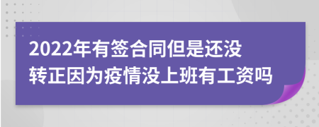 2022年有签合同但是还没转正因为疫情没上班有工资吗