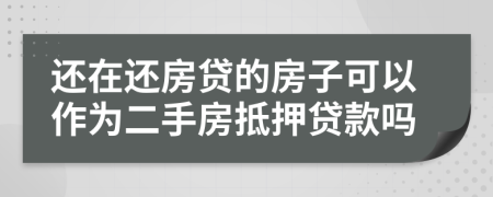 还在还房贷的房子可以作为二手房抵押贷款吗