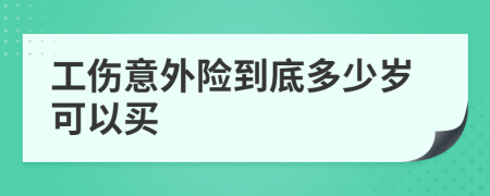工伤意外险到底多少岁可以买
