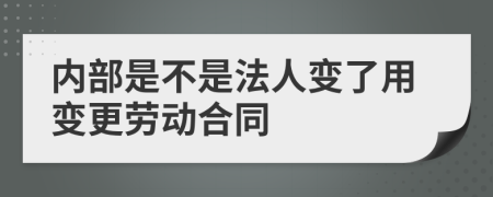 内部是不是法人变了用变更劳动合同