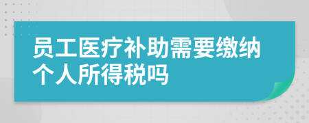 员工医疗补助需要缴纳个人所得税吗