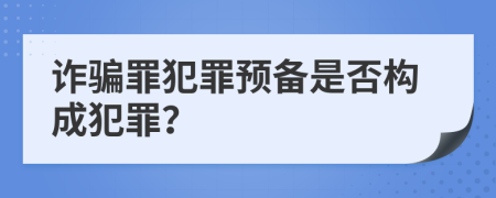 诈骗罪犯罪预备是否构成犯罪？