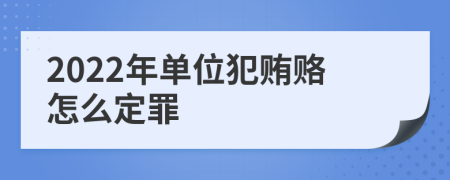 2022年单位犯贿赂怎么定罪