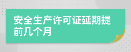 安全生产许可证延期提前几个月