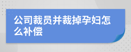 公司裁员并裁掉孕妇怎么补偿