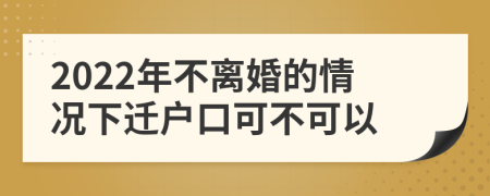 2022年不离婚的情况下迁户口可不可以