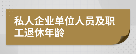 私人企业单位人员及职工退休年龄