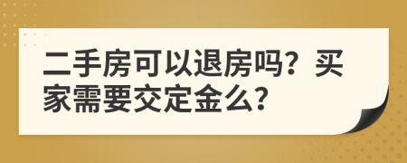 二手房可以退房吗？买家需要交定金么？