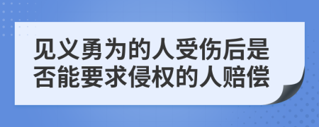 见义勇为的人受伤后是否能要求侵权的人赔偿