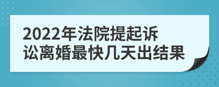 2022年法院提起诉讼离婚最快几天出结果