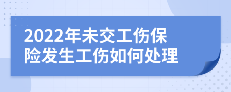 2022年未交工伤保险发生工伤如何处理