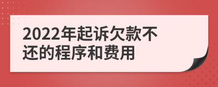 2022年起诉欠款不还的程序和费用