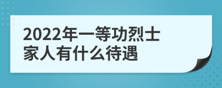 2022年一等功烈士家人有什么待遇