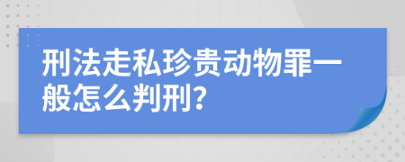 刑法走私珍贵动物罪一般怎么判刑？